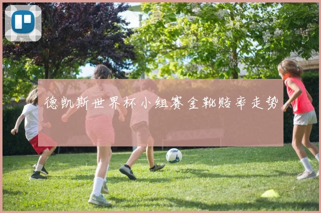 德凯斯世界杯小组赛金靴赔率走势