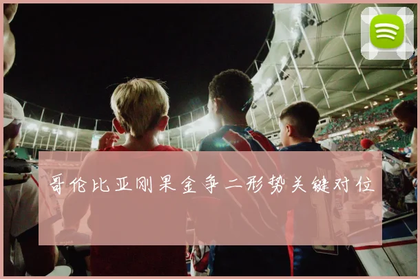 哥伦比亚刚果金争二形势关键对位