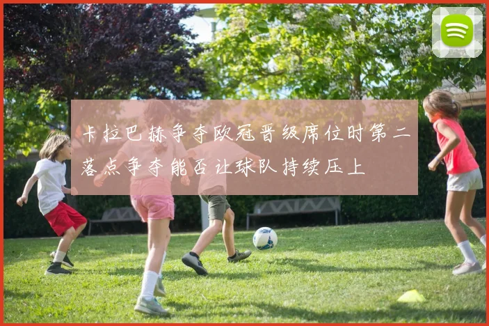 卡拉巴赫争夺欧冠晋级席位时第二落点争夺能否让球队持续压上
