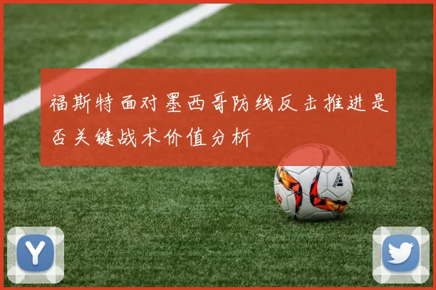 福斯特面对墨西哥防线反击推进是否关键战术价值分析