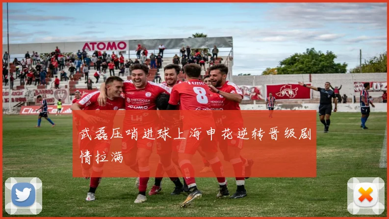 武磊压哨进球上海申花逆转晋级剧情拉满