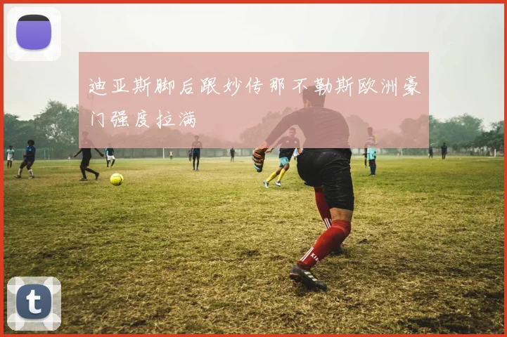 迪亚斯脚后跟妙传那不勒斯欧洲豪门强度拉满