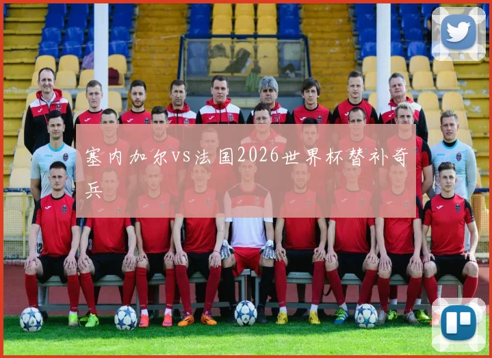 塞内加尔vs法国2026世界杯替补奇兵