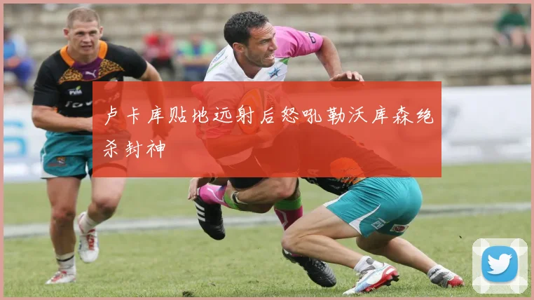 卢卡库贴地远射后怒吼勒沃库森绝杀封神