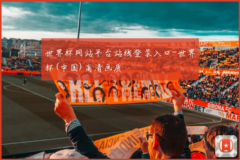 世界杯网站平台站线登录入口-世界杯(中国)高清画质