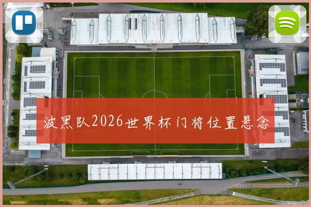波黑队2026世界杯门将位置悬念