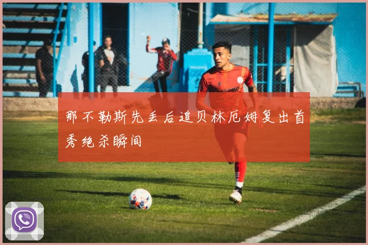 那不勒斯先丢后追贝林厄姆复出首秀绝杀瞬间