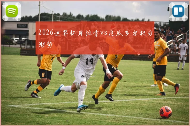 2026世界杯库拉索vs厄瓜多尔积分形势