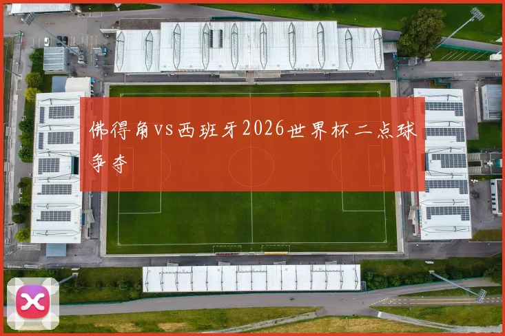 佛得角vs西班牙2026世界杯二点球争夺