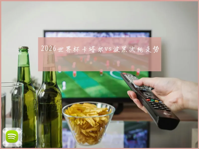 2026世界杯卡塔尔vs波黑次轮走势