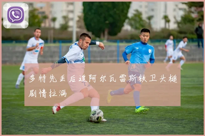 多特先丢后追阿尔瓦雷斯铁卫头槌剧情拉满