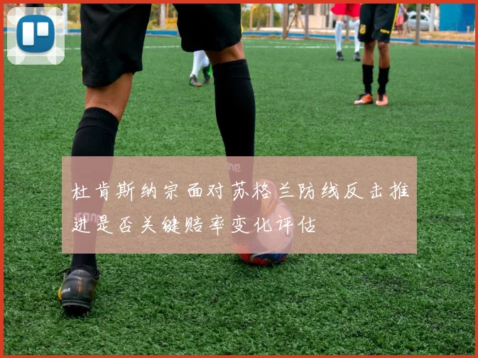 杜肯斯纳宗面对苏格兰防线反击推进是否关键赔率变化评估