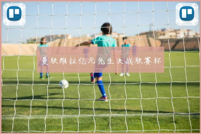 曼联维拉亿元先生决战联赛杯