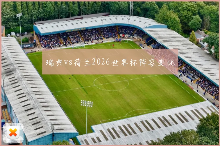 瑞典vs荷兰2026世界杯阵容变化