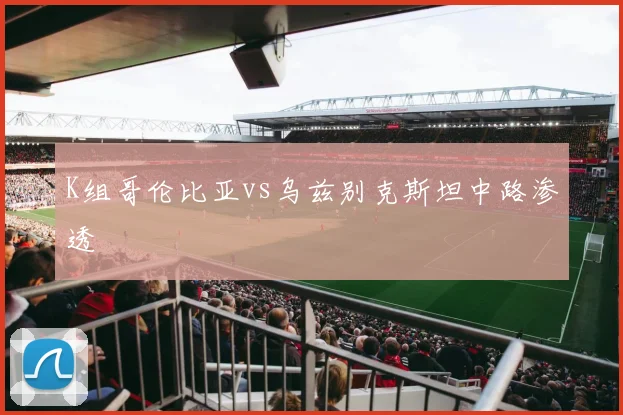 K组哥伦比亚vs乌兹别克斯坦中路渗透