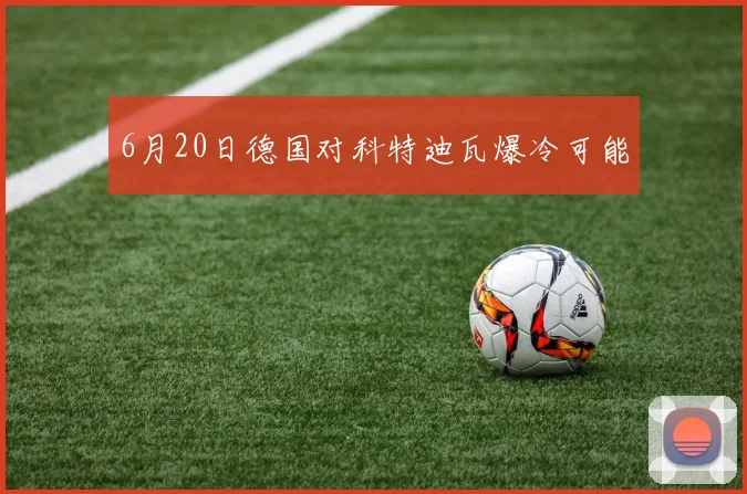 6月20日德国对科特迪瓦爆冷可能
