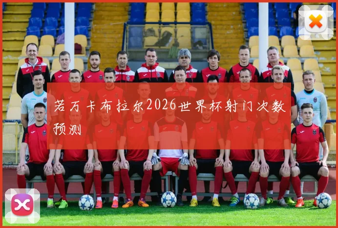 若万卡布拉尔2026世界杯射门次数预测