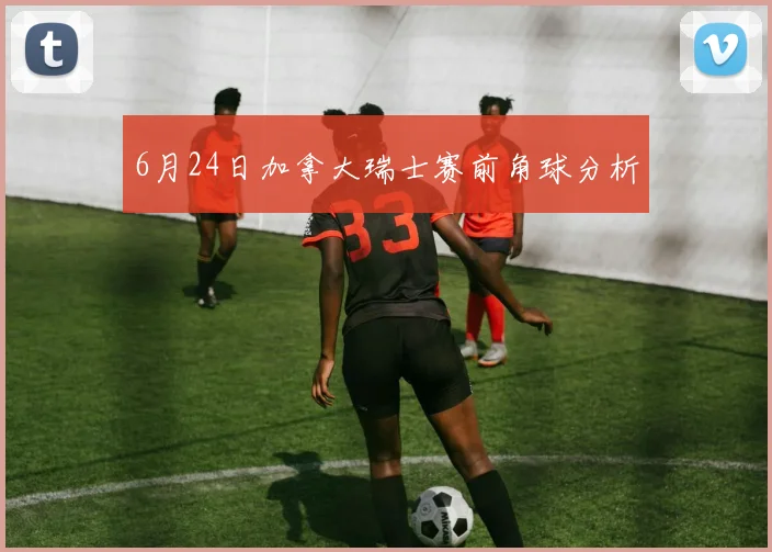 6月24日加拿大瑞士赛前角球分析