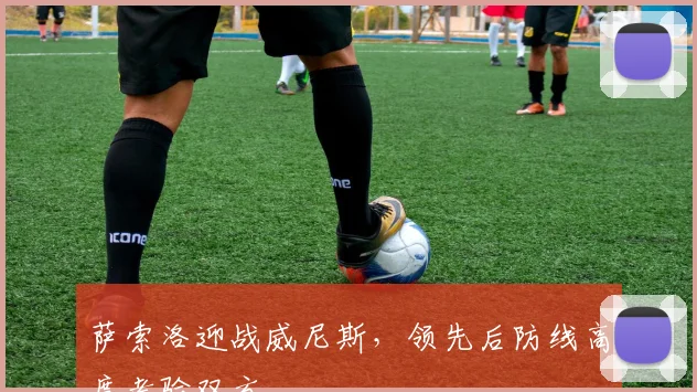 萨索洛迎战威尼斯，领先后防线高度考验双方