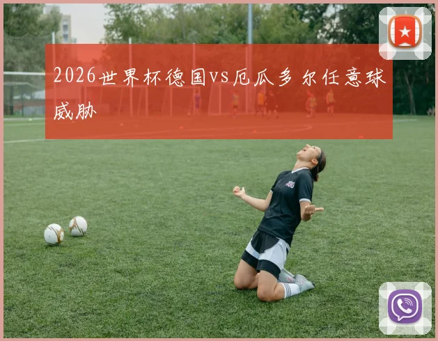 2026世界杯德国vs厄瓜多尔任意球威胁