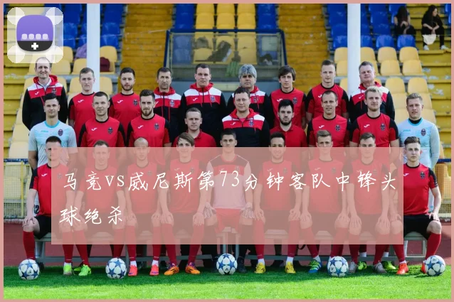 马竞vs威尼斯第73分钟客队中锋头球绝杀