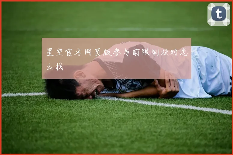 星空官方网页版参与前限制核对怎么找