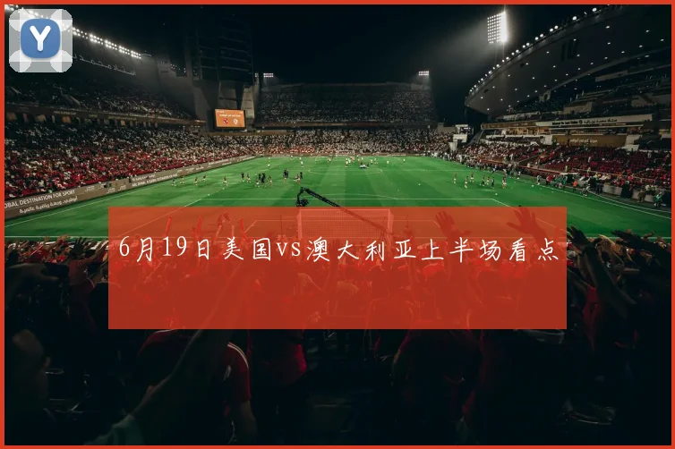 6月19日美国vs澳大利亚上半场看点