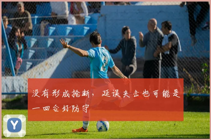 没有形成抢断，延误夹击也可能是一回合好防守