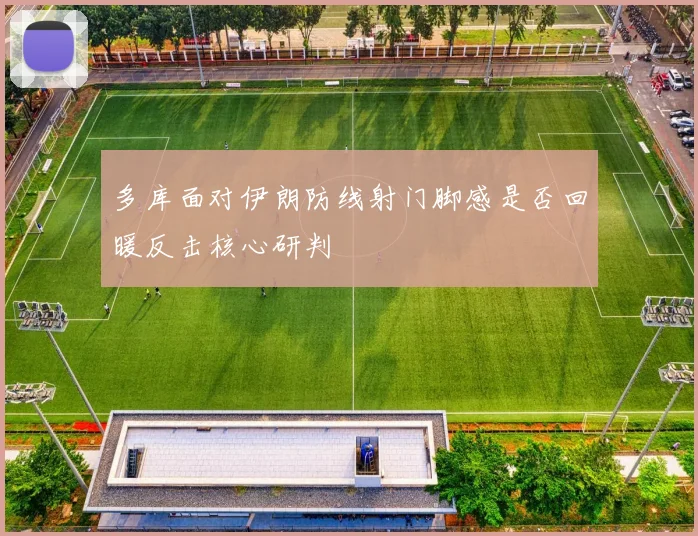 多库面对伊朗防线射门脚感是否回暖反击核心研判