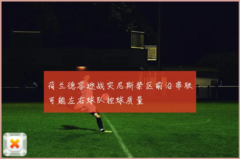 荷兰德容迎战突尼斯禁区前沿串联可能左右球队控球质量