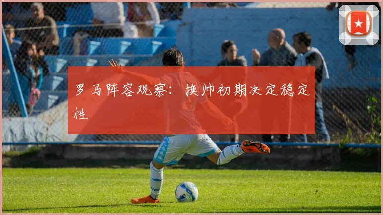 罗马阵容观察：换帅初期决定稳定性