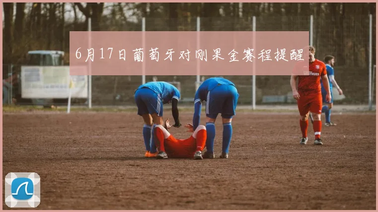 6月17日葡萄牙对刚果金赛程提醒