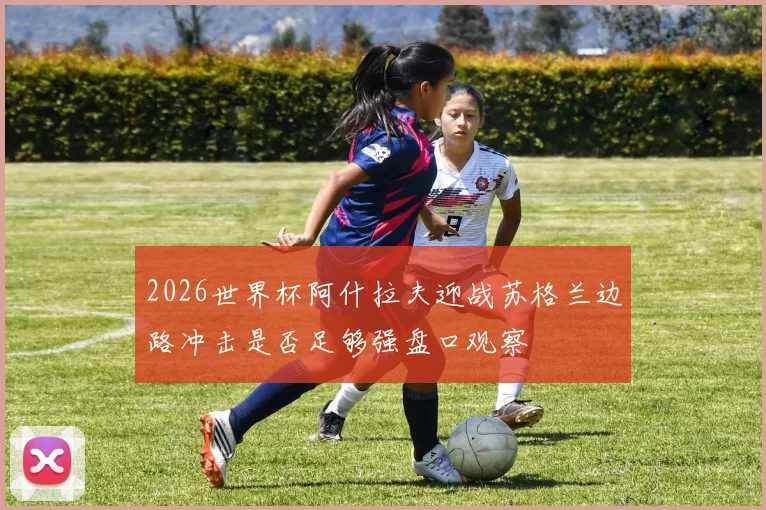 2026世界杯阿什拉夫迎战苏格兰边路冲击是否足够强盘口观察
