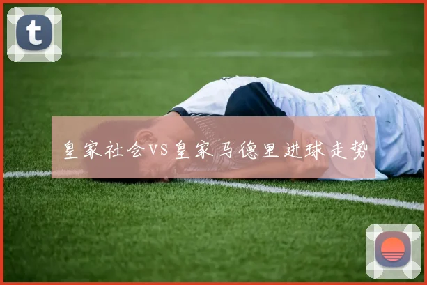 皇家社会vs皇家马德里进球走势