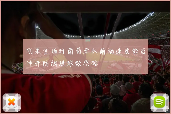 刚果金面对葡萄牙队前场速度能否冲开防线进球数思路
